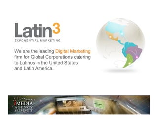 We are the leading Digital Marketing
firm for Global Corporations catering
to Latinos in the United States
and Latin Ameri...