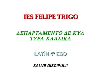 IES FELIPE TRIGO  LATÍN 4º ESO SALVE DISCIPULI! 