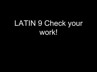 LATIN 9 Check your 
work! 
 
