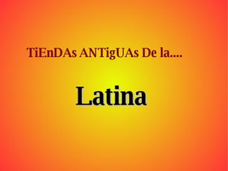 TiEnDAs ANTigUAs De la.... Latina 