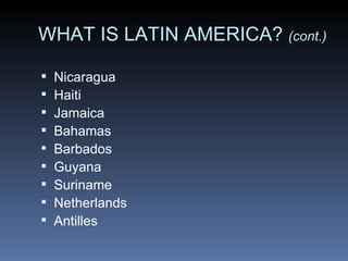 WHAT IS LATIN AMERICA?  (cont.) Nicaragua  Haiti  Jamaica  Bahamas  Barbados  Guyana  Suriname  Netherlands  Antilles  