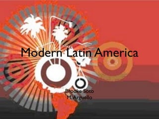 Modern Latin America

       Brooke Soto
        M. Arguello
 
