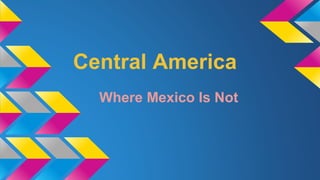 Central America 
Where Mexico Is Not 
 