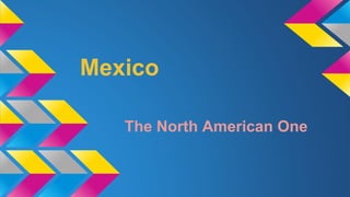 Mexico 
The North American One 
 
