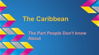 The Caribbean 
The Part People Don’t know 
About 
 