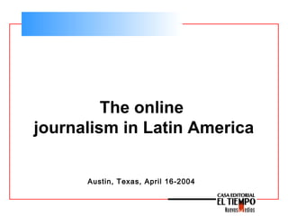 The online
journalism in Latin America
Austin, Texas, April 16-2004
 