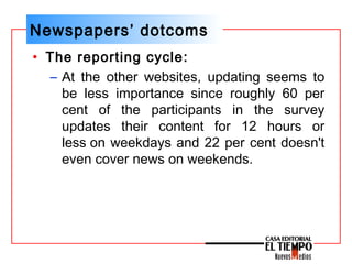 Newspapers’ dotcoms
• The reporting cycle:
– At the other websites, updating seems to
be less importance since roughly 60 ...