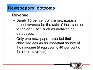 Newspapers’ dotcoms
• Revenue:
– Barely 10 per cent of the newspapers
report revenue for the sale of their content
to the ...