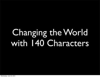 Changing the World
                 with 140 Characters


Wednesday, June 23, 2010
 
