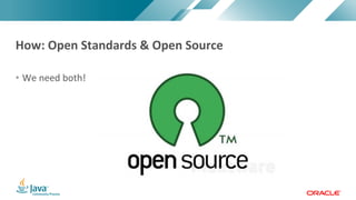 Copyright	©	2017,	Oracle	and/or	its	affiliates.	All	rights	reserved.		|Copyright	©	2017,	Oracle	and/or	its	affiliates.	All	rights	reserved.	
• We	need	both!
How:	Open	Standards	&	Open	Source
 