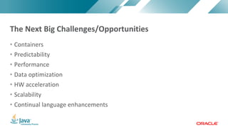 Copyright	©	2017,	Oracle	and/or	its	affiliates.	All	rights	reserved.		|Copyright	©	2017,	Oracle	and/or	its	affiliates.	All	rights	reserved.	
• Containers
• Predictability
• Performance
• Data	optimization	
• HW	acceleration
• Scalability
• Continual	language	enhancements
The	Next	Big	Challenges/Opportunities
 