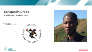 Copyright	©	2017,	Oracle	and/or	its	affiliates.	All	rights	reserved.		|Copyright	©	2017,	Oracle	and/or	its	affiliates.	All	rights	reserved.	
• Faso	JUG	
JUG	Leader,	Burkina	Faso	
Constantin	Drabo
 