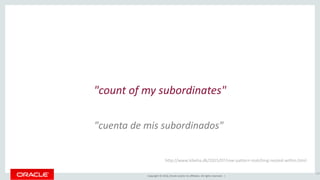 Copyright © 2016, Oracle and/or its affiliates. All rights reserved. |
"count of my subordinates"
137
http://www.kibeha.dk/2015/07/row-pattern-matching-nested-within.html
"cuenta de mis subordinados"
 