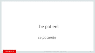 Copyright © 2016, Oracle and/or its affiliates. All rights reserved. | 210
be patient
se paciente
 