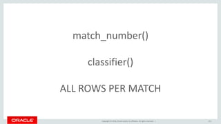 Copyright © 2016, Oracle and/or its affiliates. All rights reserved. | 211
match_number()
classifier()
ALL ROWS PER MATCH
 