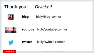 Copyright © 2016, Oracle and/or its affiliates. All rights reserved. |
Thank you!
youtube bit.ly/youtube-connor
blog bit.ly/blog-connor
twitter bit.ly/twitter-connor
Gracias!
 