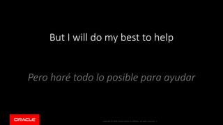 Copyright © 2018, Oracle and/or its affiliates. All rights reserved. |Copyright © 2018, Oracle and/or its affiliates. All rights reserved. |
But I will do my best to help
Pero haré todo lo posible para ayudar
 