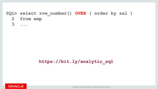 Copyright © 2016, Oracle and/or its affiliates. All rights reserved. |
SQL> select row_number() OVER ( order by sal )
2 from emp
3 ...
33
https://bit.ly/analytic_sql
 