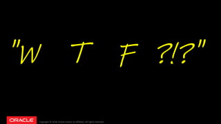 Copyright © 2018, Oracle and/or its affiliates. All rights reserved.
"W T F ?!?"
 
