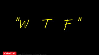 Copyright © 2018, Oracle and/or its affiliates. All rights reserved.
"W T F "
 