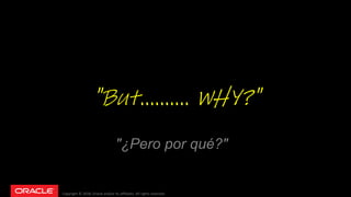 Copyright © 2018, Oracle and/or its affiliates. All rights reserved.
"But.......... WHY?"
"¿Pero por qué?"
 