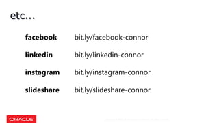 Copyright © 2018, Oracle and/or its affiliates. All rights reserved.
etc...
facebook bit.ly/facebook-connor
linkedin bit.ly/linkedin-connor
instagram bit.ly/instagram-connor
slideshare bit.ly/slideshare-connor
 