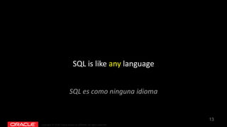 Copyright © 2018, Oracle and/or its affiliates. All rights reserved.
SQL is like any language
13
SQL es como ninguna idioma
 