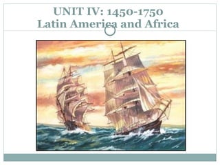 UNIT IV: 1450-1750 Latin America and Africa 
