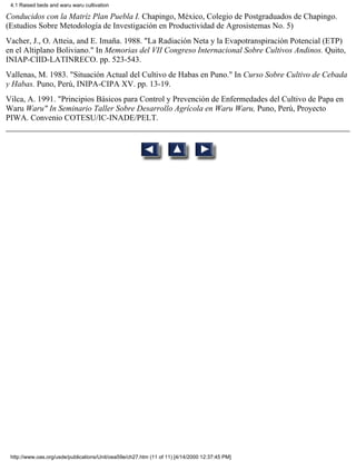 4.1 Raised beds and waru waru cultivation

Conducidos con la Matríz Plan Puebla I. Chapingo, México, Colegio de Postgraduados de Chapingo.
(Estudios Sobre Metodología de Investigación en Productividad de Agrosistemas No. 5)
Vacher, J., O. Atteia, and E. Imaña. 1988. "La Radiación Neta y la Evapotranspiración Potencial (ETP)
en el Altiplano Boliviano." In Memorias del VII Congreso Internacional Sobre Cultivos Andinos. Quito,
INIAP-CIID-LATINRECO. pp. 523-543.
Vallenas, M. 1983. "Situación Actual del Cultivo de Habas en Puno." In Curso Sobre Cultivo de Cebada
y Habas. Puno, Perú, INIPA-CIPA XV. pp. 13-19.
Vilca, A. 1991. "Principios Básicos para Control y Prevención de Enfermedades del Cultivo de Papa en
Waru Waru" In Seminario Taller Sobre Desarrollo Agrícola en Waru Waru, Puno, Perú, Proyecto
PIWA. Convenio COTESU/IC-INADE/PELT.




 http://www.oas.org/usde/publications/Unit/oea59e/ch27.htm (11 of 11) [4/14/2000 12:37:45 PM]
 