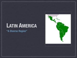 LATIN AMERICA
“A Diverse Region”
 