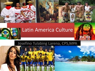 Latin America Culture
Josefino Tulabing Larena, CPS,MPA
 