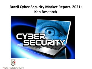 Brazil Cyber Security Market Report- 2021:
Ken Research
 