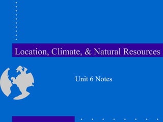 Location, Climate, & Natural Resources
Unit 6 Notes

 