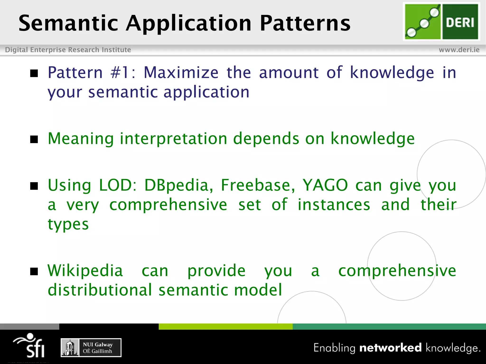    Pattern #1: Maximize the amount of knowledge in
    your semantic application

   Meaning interpretation depends on knowledge

   Using LOD: DBpedia, Freebase, YAGO can give you
    a very comprehensive set of instances and their
    types

   Wikipedia can provide you       a   comprehensive
    distributional semantic model
 