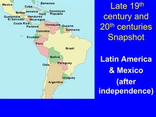 Late 19th
century and
20th centuries
Snapshot
Latin America
& Mexico
(after
independence)
 