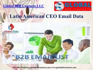 Global B2B Contacts LLC
816-286-4114|info@globalb2bcontacts.com| www.globalb2bcontacts.com
Latin American CEO Email Data
 