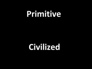 Primitive
Civilized
 