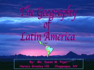 The Geography of Latin America By:  Ms. Susan M. Pojer Horace Greeley HS  Chappaqua, NY 
