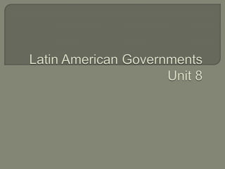 Latin American GovernmentsUnit 8 