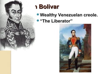 Simon Bolivar
     Wealthy Venezuelan creole.
     “The Liberator”
 