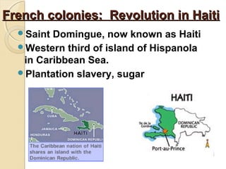 French colonies: Revolution in Haiti
  Saint Domingue, now known as Haiti
  Western third of island of Hispanola
   in Caribbean Sea.
  Plantation slavery, sugar
 