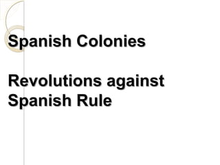 Spanish Colonies

Revolutions against
Spanish Rule
 