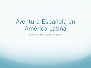 Aventura Española en
América Latina
Business and Society in Spain
 