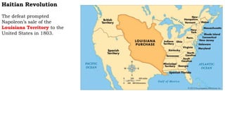 Haitian Revolution
The defeat prompted
Napoleon’s sale of the
Louisiana Territory to the
United States in 1803.
 