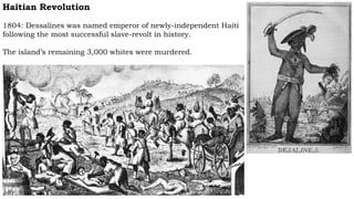 Haitian Revolution
1804: Dessalines was named emperor of newly-independent Haiti
following the most successful slave-revolt in history.
The island’s remaining 3,000 whites were murdered.
 