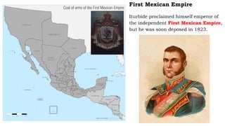 First Mexican Empire
Iturbide proclaimed himself emperor of
the independent First Mexican Empire,
but he was soon deposed in 1823.
Coat of arms of the First Mexican Empire
 