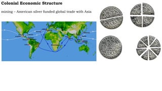 Colonial Economic Structure
mining – American silver funded global trade with Asia
 