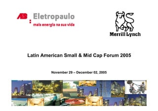 Latin American Small & Mid Cap Forum 2005


         November 29 – December 02, 2005
 