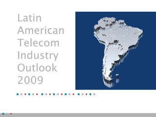 Latin
American
Telecom
Industry
Outlook
2009
 