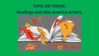 TOPIC OR THEME:
Readings and latin america writers.
 